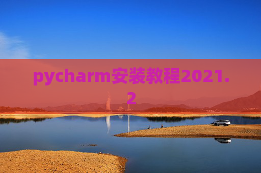 pycharm安装教程2021.2 pycharm安装教程2021.2